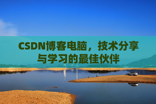 CSDN博客电脑，技术分享与学习的最佳伙伴