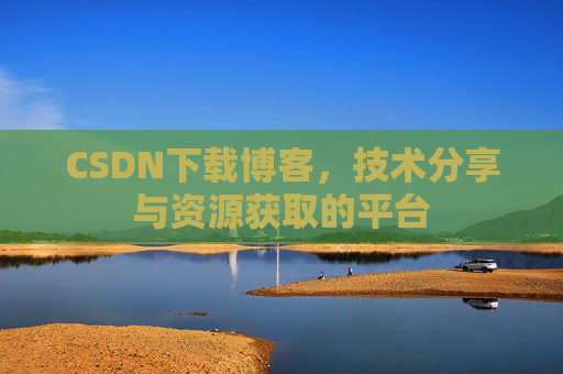 CSDN下载博客，技术分享与资源获取的平台
